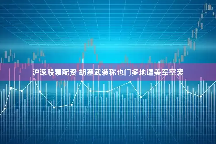 沪深股票配资 胡塞武装称也门多地遭美军空袭