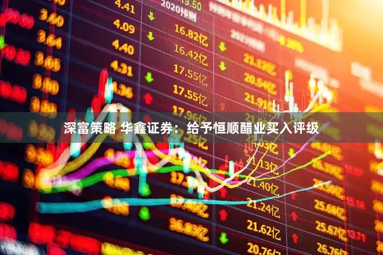 深富策略 华鑫证券：给予恒顺醋业买入评级