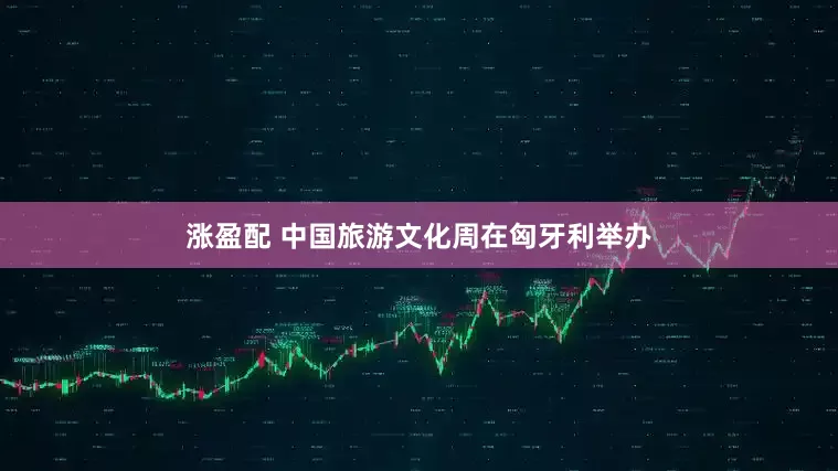 涨盈配 中国旅游文化周在匈牙利举办
