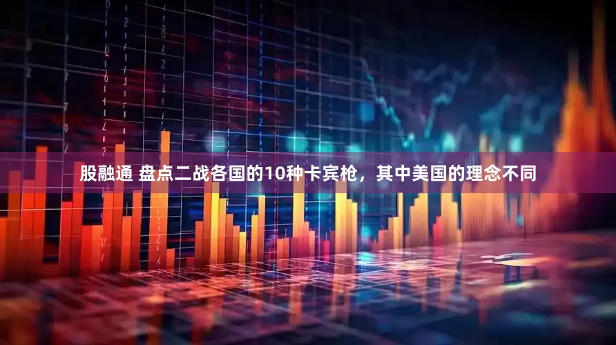股融通 盘点二战各国的10种卡宾枪，其中美国的理念不同