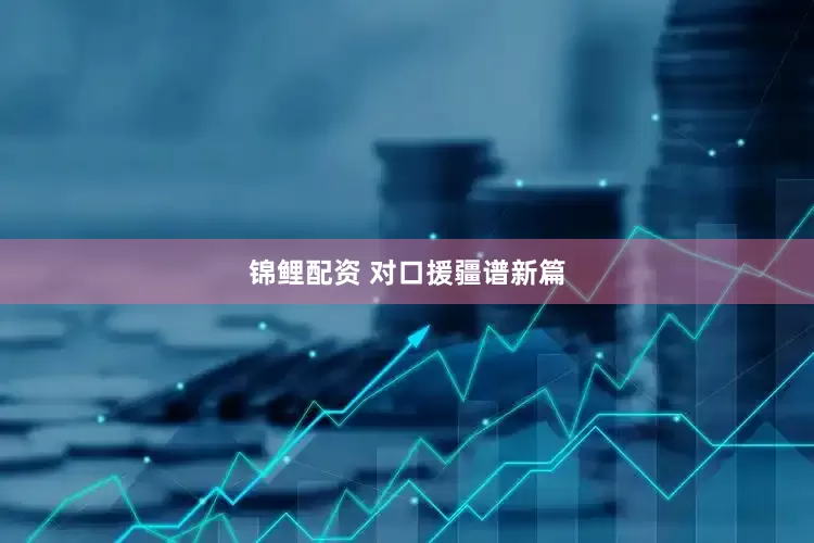 锦鲤配资 对口援疆谱新篇