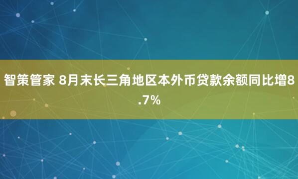 智策管家 8月末长三角地区本外币贷款余额同比增8.7%