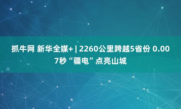 抓牛网 新华全媒+ | 2260公里跨越5省份 0.007秒“疆电”点亮山城