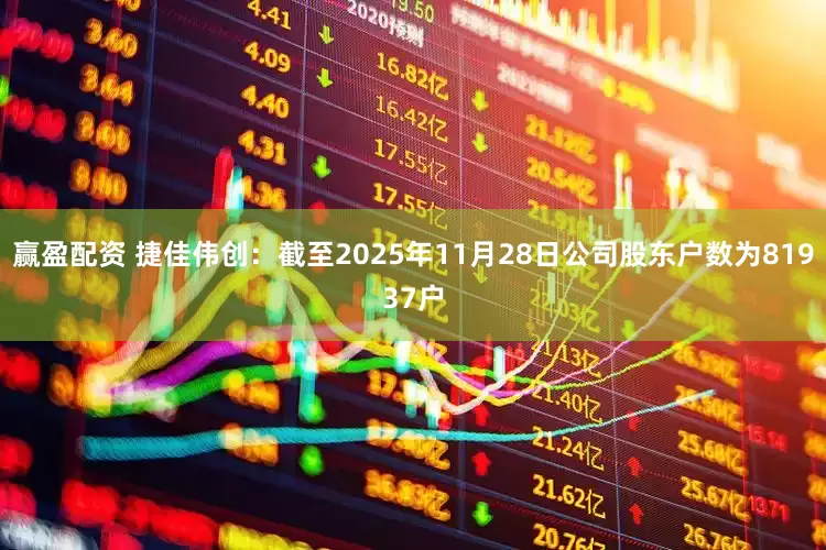 赢盈配资 捷佳伟创：截至2025年11月28日公司股东户数为81937户