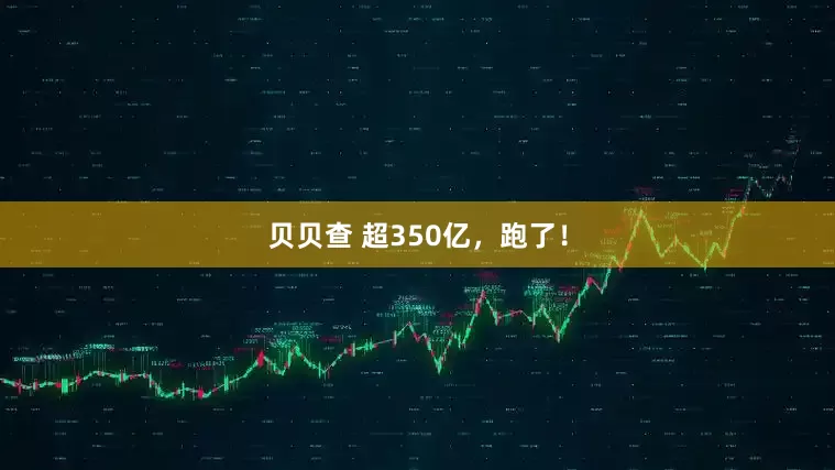 贝贝查 超350亿，跑了！